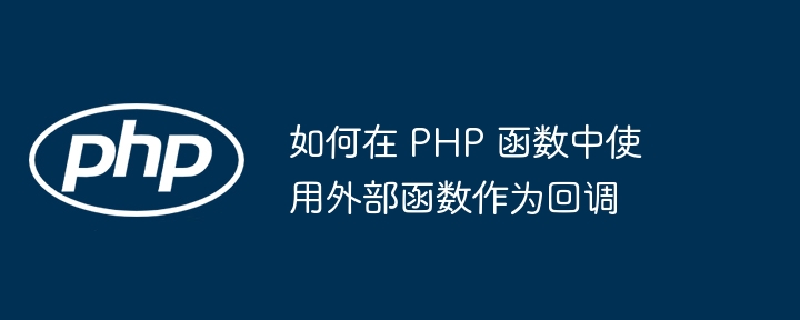 如何在 PHP 函数中使用外部函数作为回调