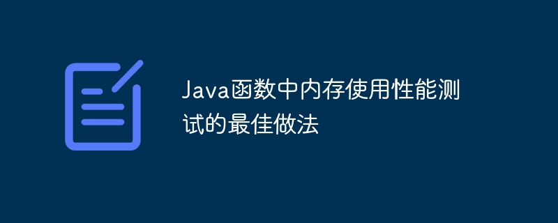 Java函数中内存使用性能测试的最佳做法