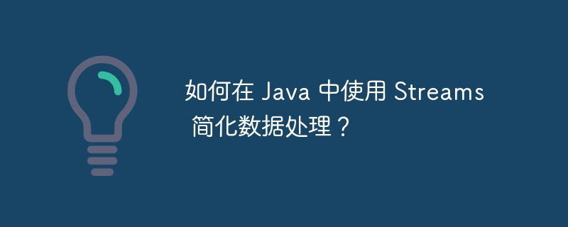 如何在 Java 中使用 Streams 简化数据处理？