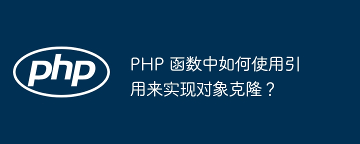 PHP 函数中如何使用引用来实现对象克隆？