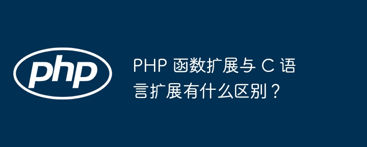 php 函数扩展与 c 语言扩展有什么区别？