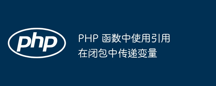 PHP 函数中使用引用在闭包中传递变量