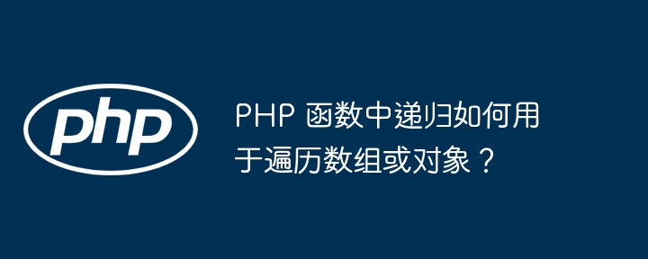 PHP 函数中递归如何用于遍历数组或对象？