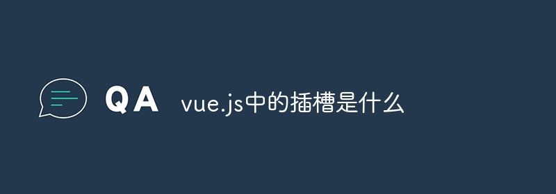 vue.js中的插槽是什么