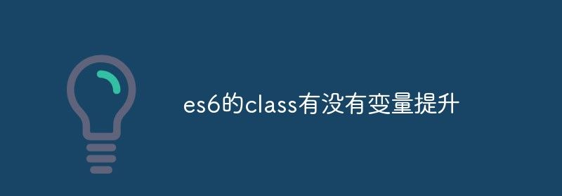 es6的class有没有变量提升