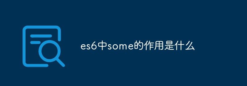 es6中some的作用是什么