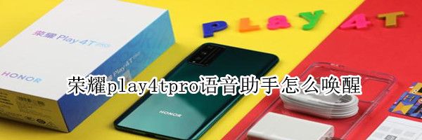 荣耀play4tpro语音助手怎么唤醒?荣耀play4tpro语音助手唤醒方法