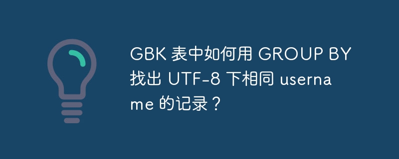 gbk 表中如何用 group by 找出 utf-8 下相同 username 的记录？