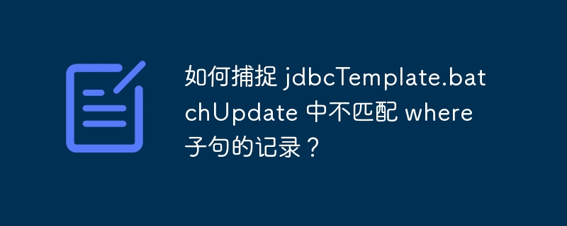 如何捕捉 jdbctemplate.batchupdate 中不匹配 where 子句的记录？