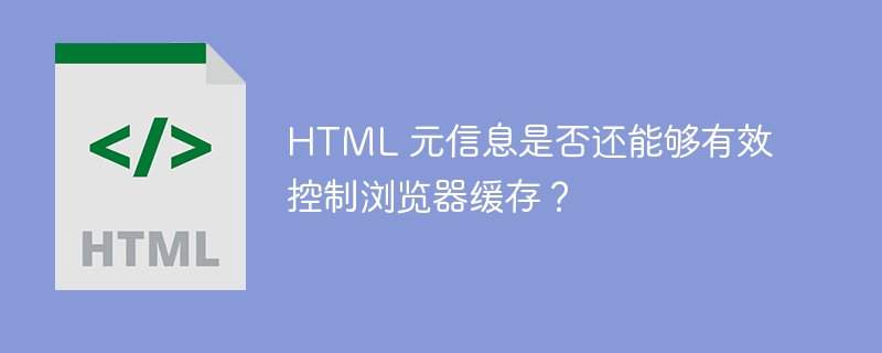 html 元信息是否还能够有效控制浏览器缓存？