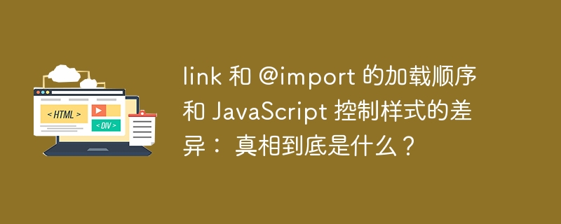 link 和 @import 的加载顺序和 JavaScript 控制样式的差异： 真相到底是什么？ 
