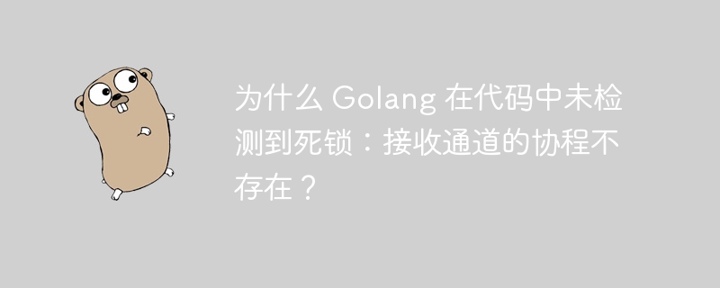 为什么 golang 在代码中未检测到死锁：接收通道的协程不存在？