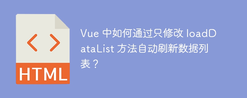 vue 中如何通过只修改 loaddatalist 方法自动刷新数据列表？