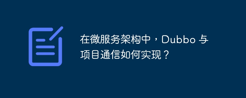 在微服务架构中，dubbo 与项目通信如何实现？