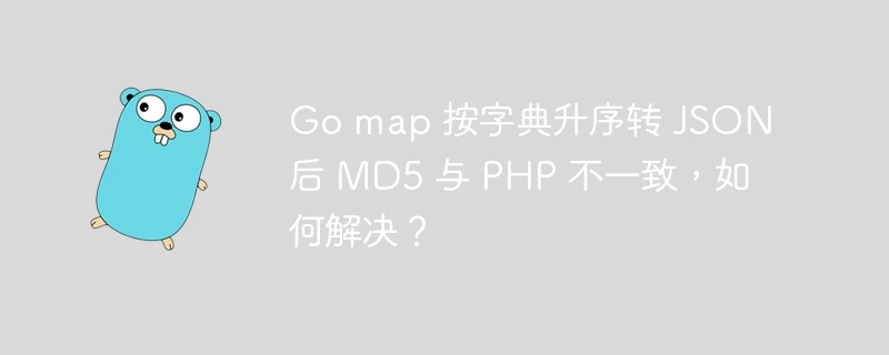 go map 按字典升序转 json 后 md5 与 php 不一致，如何解决？