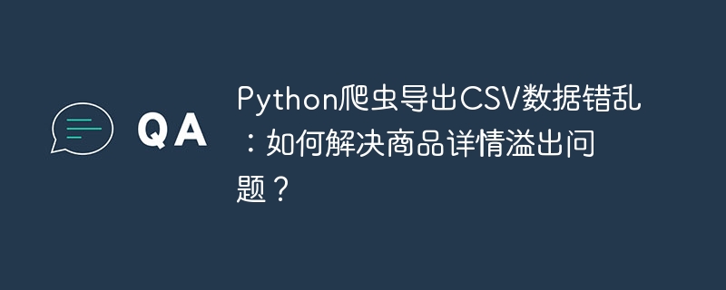 python爬虫导出csv数据错乱：如何解决商品详情溢出问题？