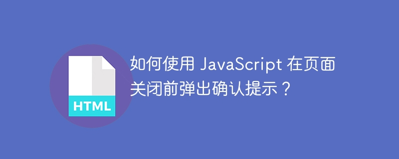 如何使用 JavaScript 在页面关闭前弹出确认提示？ 
