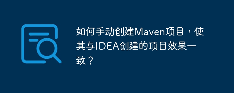 如何手动创建maven项目，使其与idea创建的项目效果一致？