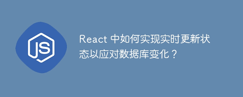 react 中如何实现实时更新状态以应对数据库变化？