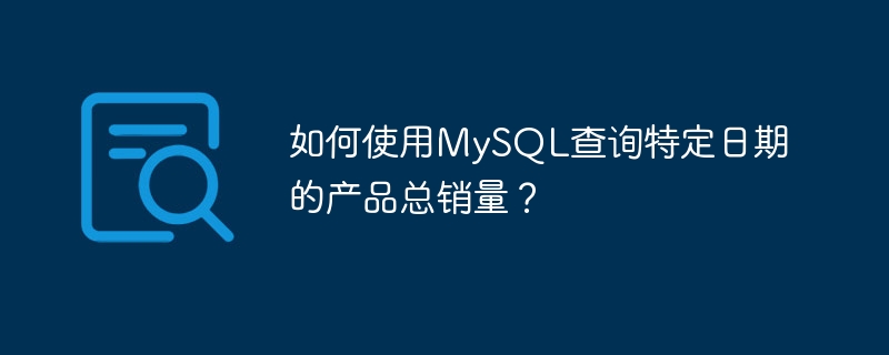 如何使用mysql查询特定日期的产品总销量？