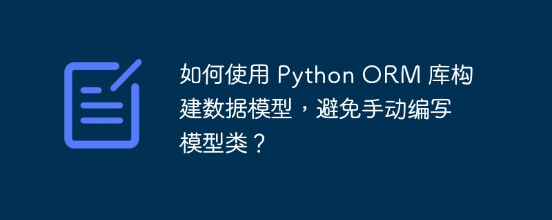 如何使用 python orm 库构建数据模型，避免手动编写模型类？