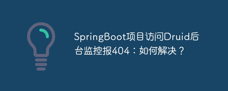 springboot项目访问druid后台监控报404：如何解决？