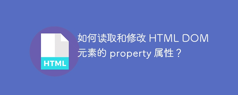 如何读取和修改 HTML DOM 元素的 property 属性？ 
