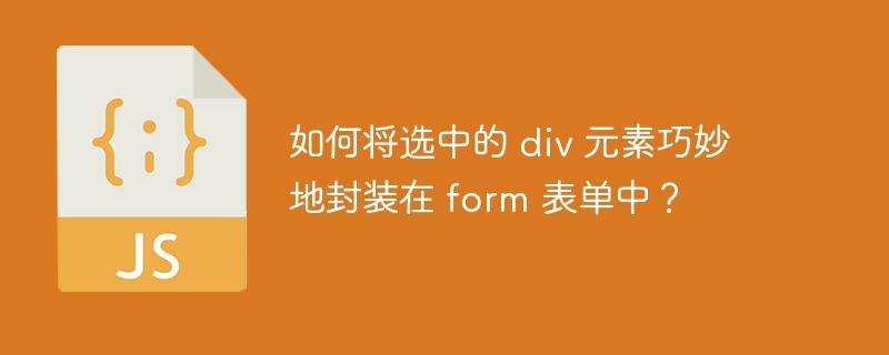 如何将选中的 div 元素巧妙地封装在 form 表单中？