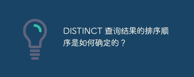 distinct 查询结果的排序顺序是如何确定的？