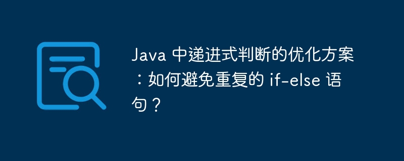 java 中递进式判断的优化方案：如何避免重复的 if-else 语句？