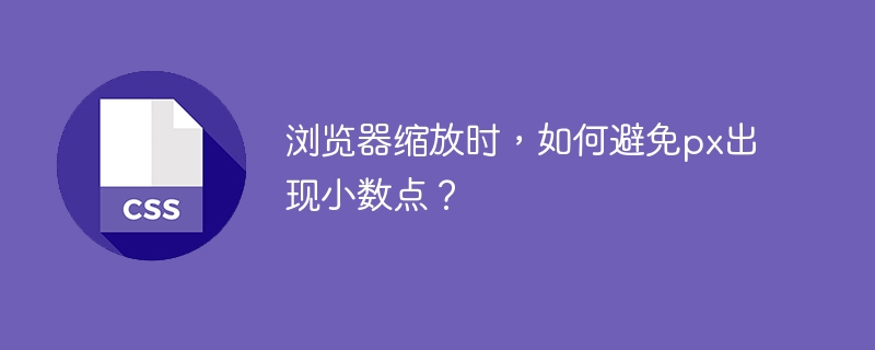 浏览器缩放时，如何避免px出现小数点？