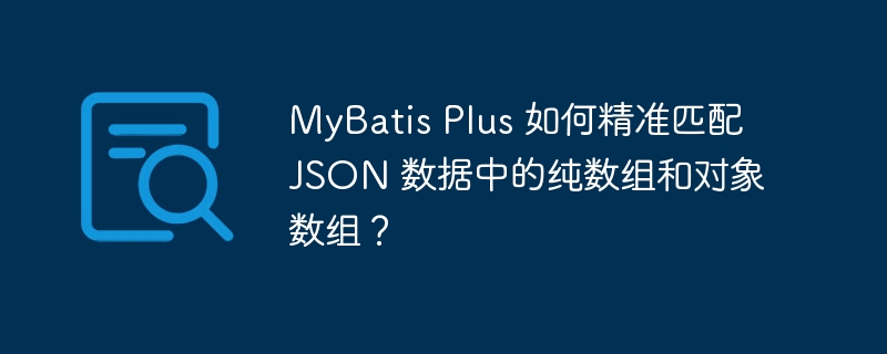 mybatis plus 如何精准匹配 json 数据中的纯数组和对象数组？