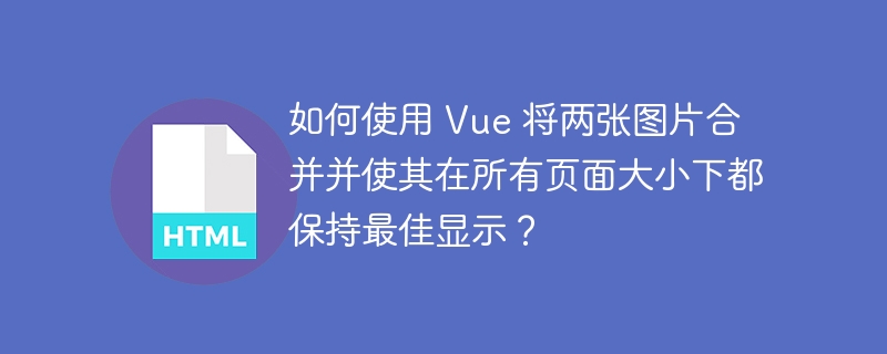 如何使用 Vue 将两张图片合并并使其在所有页面大小下都保持最佳显示？ 
