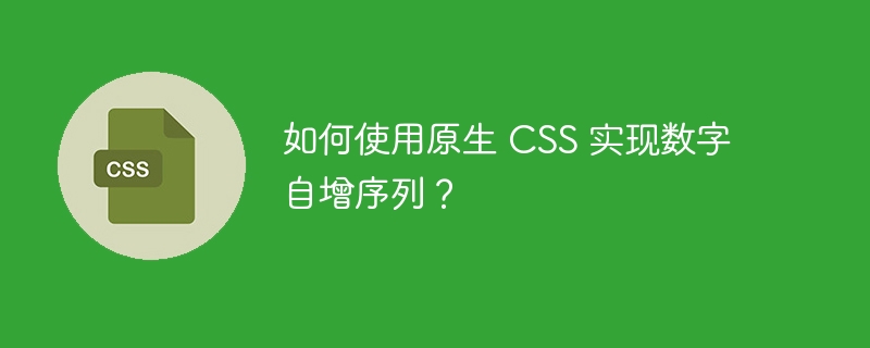 如何使用原生 css 实现数字自增序列？