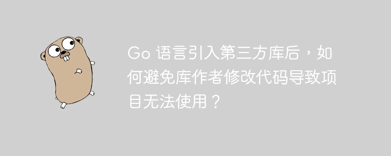 go 语言引入第三方库后，如何避免库作者修改代码导致项目无法使用？