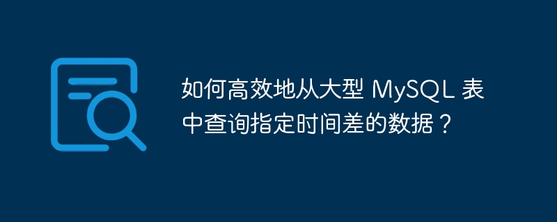 如何高效地从大型 mysql 表中查询指定时间差的数据？