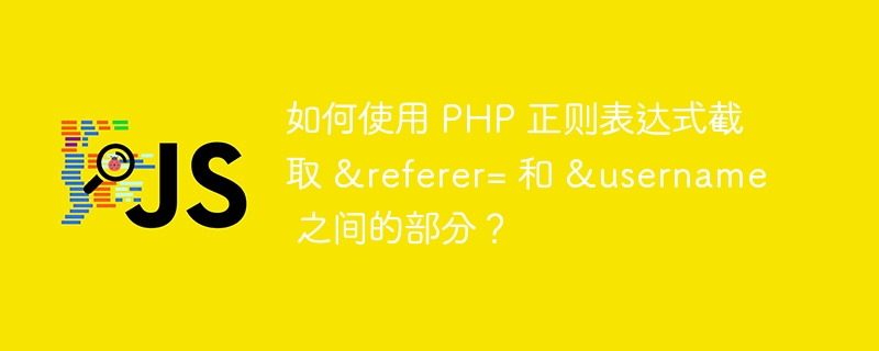 如何使用 php 正则表达式截取 &referer= 和 &username 之间的部分？