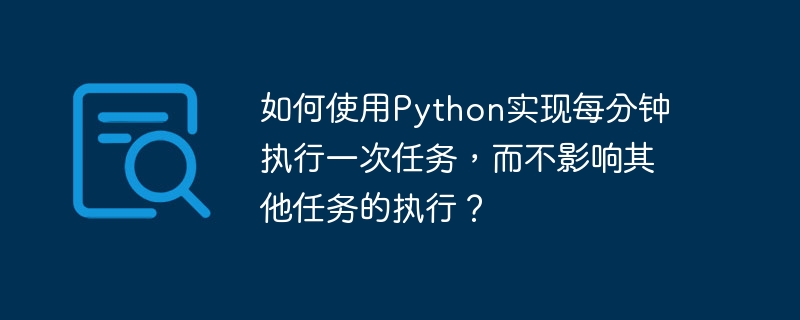 如何使用python实现每分钟执行一次任务，而不影响其他任务的执行？