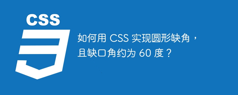 如何用 css 实现圆形缺角，且缺口角约为 60 度？