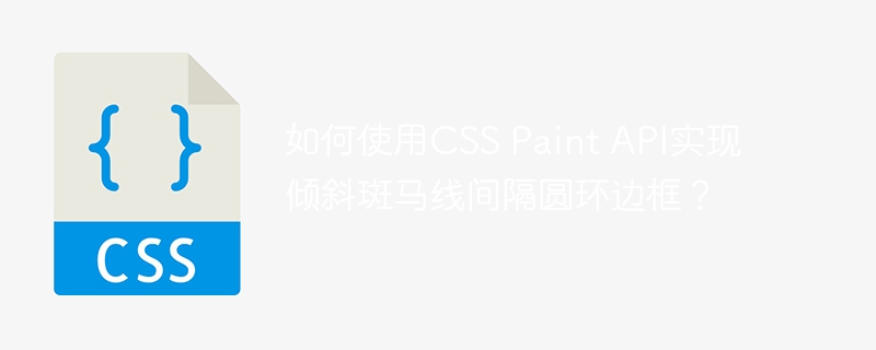 如何使用css paint api实现倾斜斑马线间隔圆环边框？