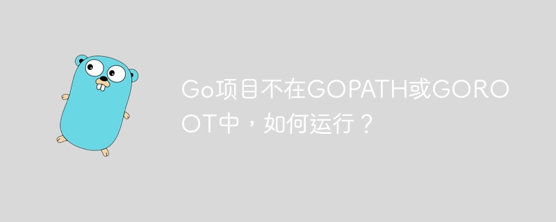 go项目不在gopath或goroot中，如何运行？