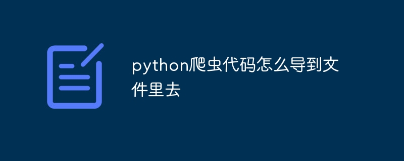 python爬虫代码怎么导到文件里去