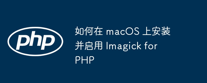 如何在 macos 上安装并启用 imagick for php