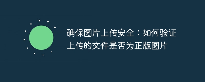 确保图片上传安全：如何验证上传的文件是否为正版图片