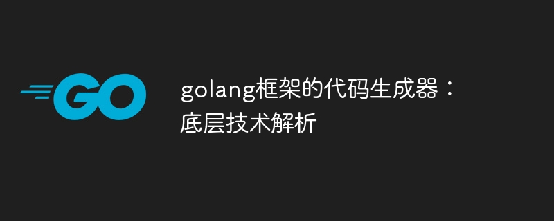 golang框架的代码生成器：底层技术解析