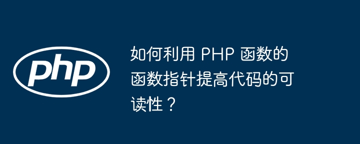 如何利用 PHP 函数的函数指针提高代码的可读性？