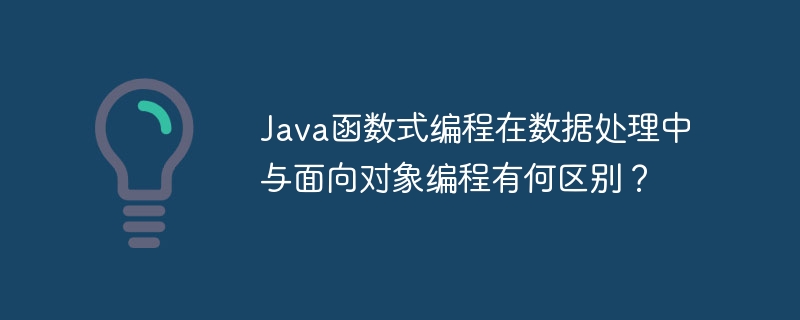 java函数式编程在数据处理中与面向对象编程有何区别？