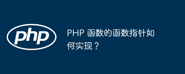 PHP 函数的函数指针如何实现？