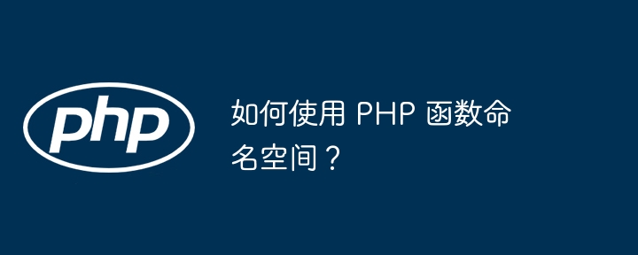 如何使用 PHP 函数命名空间？