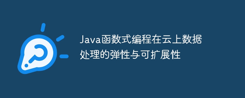 Java函数式编程在云上数据处理的弹性与可扩展性